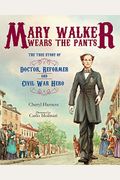 Mary Walker Wears The Pants: The True Story Of The Doctor, Reformer, And Civil War Hero