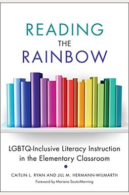 Reading The Rainbow: Lgbtq-Inclusive Literacy Instruction In The Elementary Classroom Reading The Rainbow: Lgbtq-Inclusive Literacy Instruction In The Elementary Classroom