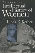 Toward An Intellectual History Of Women: Essays By Linda K. Kerber