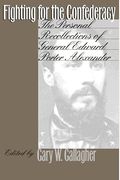 Fighting For The Confederacy: The Personal Recollections Of General Edward Porter Alexander