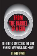 From The Barrel Of A Gun: The United States And The War Against Zimbabwe, 1965-1980