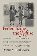 Federalizing The Muse: United States Arts Policy And The National Endowment For The Arts, 1965-1980