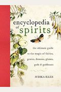 Encyclopedia Of Spirits: The Ultimate Guide To The Magic Of Fairies, Genies, Demons, Ghosts, Gods & Goddesses