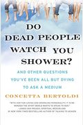 Do Dead People Watch You Shower?: And Other Questions You've Been All But Dying To Ask A Medium