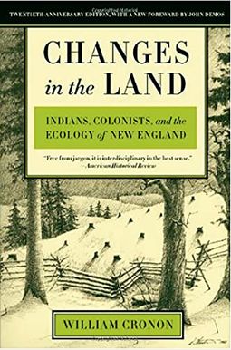 Changes In The Land: Indians, Colonists, And The Ecology Of New England Changes In The Land: Indians, Colonists, And The Ecology Of New England