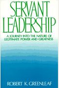 Servant Leadership: A Journey Into The Nature Of Legitimate Power And Greatness