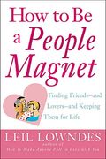 How to Be a People Magnet: Finding Friends--And Lovers--And Keeping Them for Life