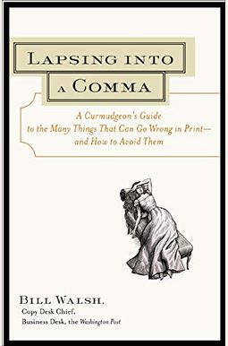 Lapsing Into A Comma: A Curmudgeon's Guide To The Many Things That Can Go Wrong In Print--And How To Avoid Them Lapsing Into A Comma: A Curmudgeon's Guide To The Many Things That Can Go Wrong In Print--And How To Avoid Them