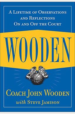 Wooden: A Lifetime Of Observations And Reflections On And Off The Court Wooden: A Lifetime Of Observations And Reflections On And Off The Court