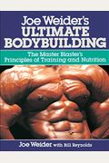 Joe Weider's Ultimate Bodybuilding: The Master Blaster's Principles Of Training And Nutrition