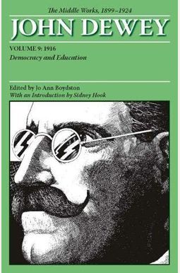 The Middle Works Of John Dewey, Volume 9, 1899-1924: Democracy And Education, 1916 Volume 9 The Middle Works Of John Dewey, Volume 9, 1899-1924: Democracy And Education, 1916 Volume 9