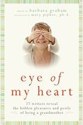 Eye of My Heart: 27 Writers Reveal the Hidden Pleasures and Perils of Being a Grandmother