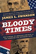 Bloody Times: The Funeral Of Abraham Lincoln And The Manhunt For Jefferson Davis