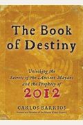 The Book Of Destiny: Unlocking The Secrets Of The Ancient Mayans And The Prophecy Of 2012
