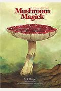 Mushroom Magick: A Visionary Field Guide