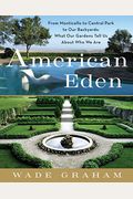 American Eden: From Monticello To Central Park To Our Backyards: What Our Gardens Tell Us About Who We Are