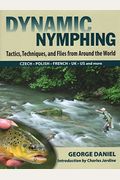 Dynamic Nymphing: Tactics, Techniques, And Flies From Around The World