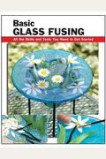 Basic Glass Fusing: All The Skills And Tools You Need To Get Started