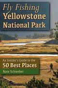 Fly Fishing Yellowstone National Park: An Insider's Guide To The 50 Best Places