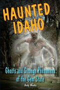 Haunted Idaho: Ghosts And Strange Phenomena Of The Gem State