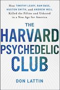 The Harvard Psychedelic Club: How Timothy Leary, Ram Dass, Huston Smith, And Andrew Weil Killed The Fifties And Ushered In A New Age For America