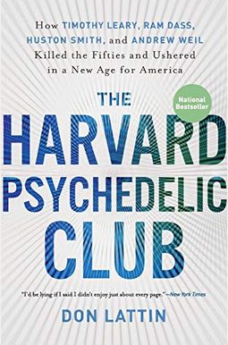 The Harvard Psychedelic Club: How Timothy Leary, Ram Dass, Huston Smith, And Andrew Weil Killed The Fifties And Ushered In A New Age For America The Harvard Psychedelic Club: How Timothy Leary, Ram Dass, Huston Smith, And Andrew Weil Killed The Fifties And Ushered In A New Age For America