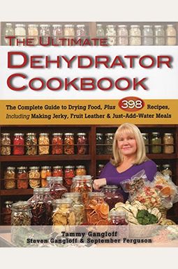 The Ultimate Dehydrator Cookbook: The Complete Guide To Drying Food, Plus 398 Recipes, Including Making Jerky, Fruit Leather & Just-Add-Water Meals The Ultimate Dehydrator Cookbook: The Complete Guide To Drying Food, Plus 398 Recipes, Including Making Jerky, Fruit Leather & Just-Add-Water Meals