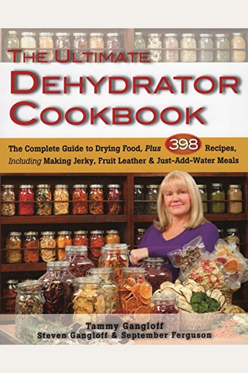 The Ultimate Dehydrator Cookbook: The Complete Guide To Drying Food, Plus 398 Recipes, Including Making Jerky, Fruit Leather & Just-Add-Water Meals