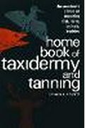 Home Book Of Taxidermy And Tanning: The Amateur's Primer On Mounting Fish, Birds, Animals, Trophies