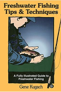 Freshwater Fishing Tips & Techniques: A Fully Illustrated Guide To Freshwater Fishing Freshwater Fishing Tips & Techniques: A Fully Illustrated Guide To Freshwater Fishing
