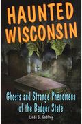 Haunted Wisconsin: Ghosts And Strange Phenomena Of The Badger State