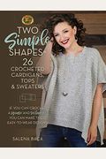 Two Simple Shapes = 26 Crocheted Cardigans, Tops & Sweaters: If You Can Crochet A Square And Rectangle, You Can Make These Easy-To-Wear Designs!