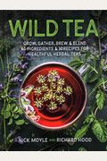 Wild Tea: Grow, Gather, Brew & Blend 40 Ingredients & 30 Recipes For Healthful Herbal Teas
