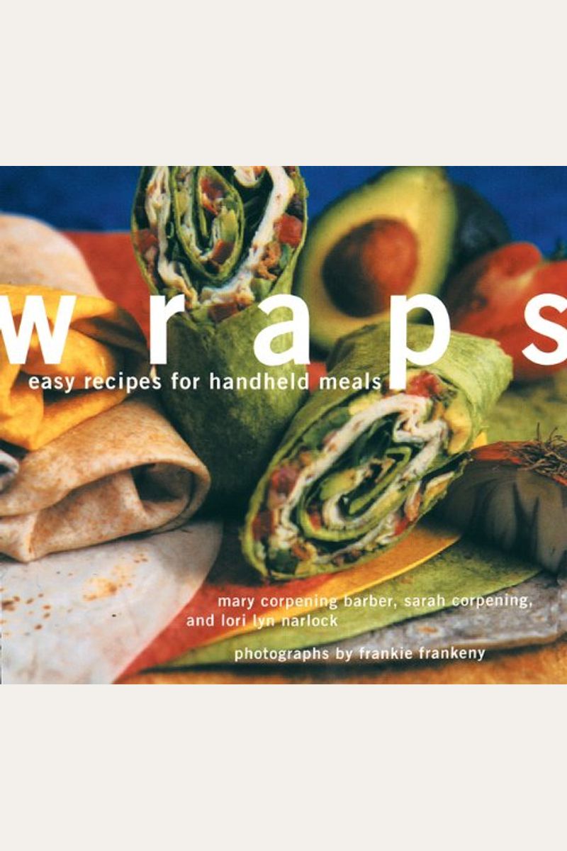 Wraps: Easy Recipes For Handheld Meals