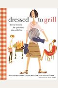 Dressed To Grill: Savvy Recipes For Girls Who Play With Fire