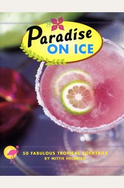 Paradise On Ice: 50 Fabulous Tropical Cocktails Paradise On Ice: 50 Fabulous Tropical Cocktails
