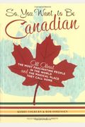 So, You Want to Be Canadian: All about the Most Fascinating People in the World and the Magical Place They Call Home
