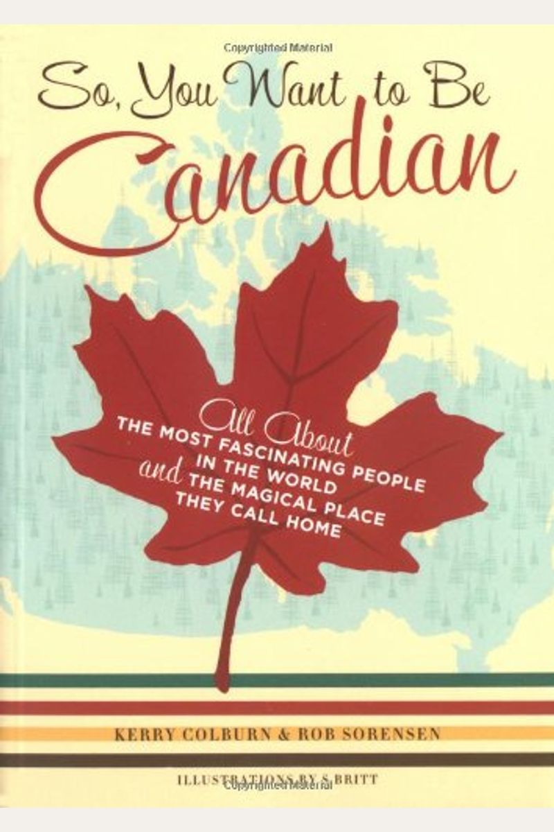So, You Want to Be Canadian: All about the Most Fascinating People in the World and the Magical Place They Call Home