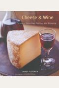 Cheese & Wine: A Guide To Selecting, Pairing, And Enjoying