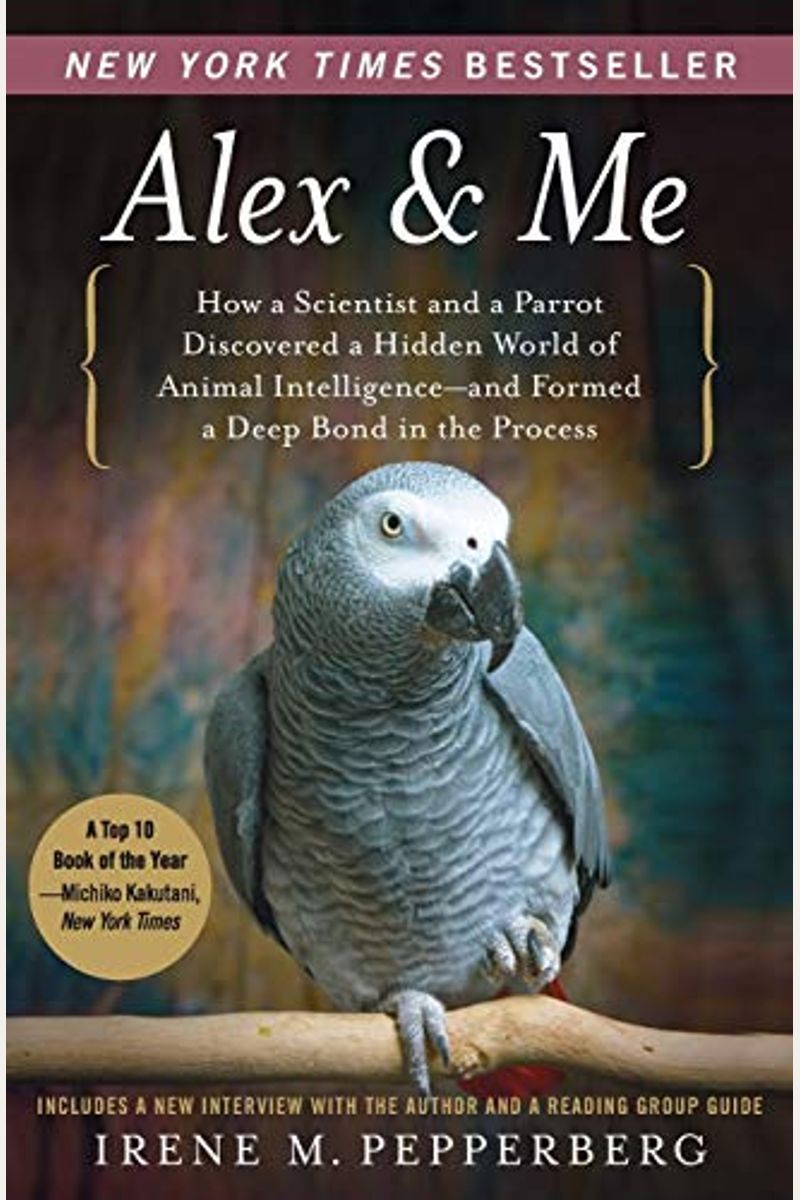 Alex & Me: How A Scientist And A Parrot Discovered A Hidden World Of Animal Intelligence--And Formed A Deep Bond In The Process