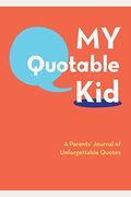 My Quotable Kid: A Parents' Journal Of Unforgettable Quotes (Quote Journal, Funny Book Of Quotes, Coffee Table Books)