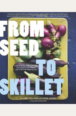 From Seed to Skillet: A Guide to Growing, Tending, Harvesting, and Cooking Up Fresh, Healthful Food to Share with People You Love From Seed to Skillet: A Guide to Growing, Tending, Harvesting, and Cooking Up Fresh, Healthful Food to Share with People You Love