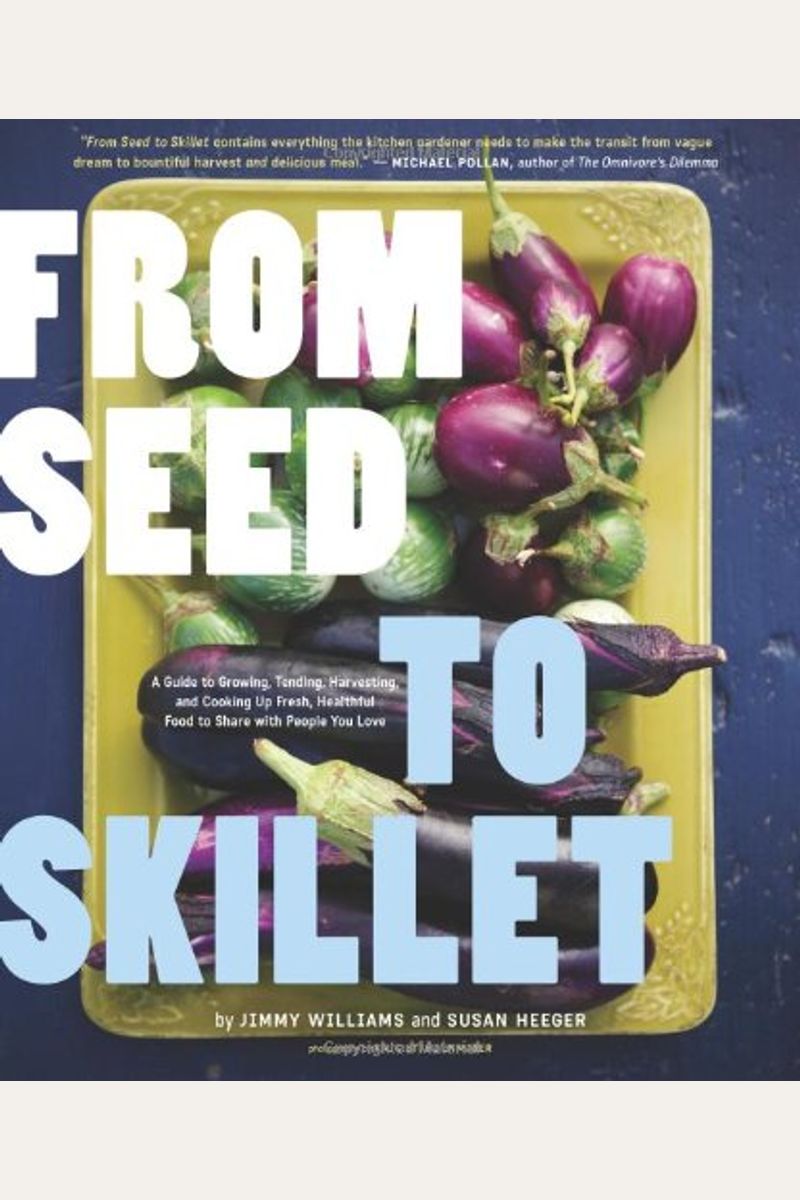 From Seed to Skillet: A Guide to Growing, Tending, Harvesting, and Cooking Up Fresh, Healthful Food to Share with People You Love