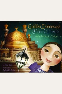 Golden Domes And Silver Lanterns: A Muslim Book Of Colors Golden Domes And Silver Lanterns: A Muslim Book Of Colors