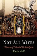 Not All Wives: Women Of Colonial Philadelphia