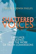 Shattered Voices: Language, Violence, And The Work Of Truth Commissions