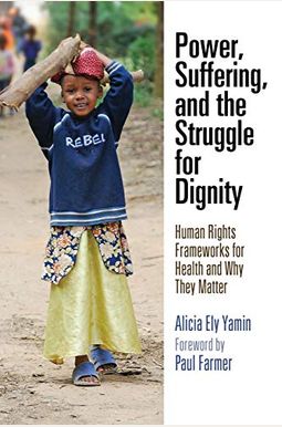 Power, Suffering, and the Struggle for Dignity: Human Rights Frameworks for Health and Why They Matter Power, Suffering, and the Struggle for Dignity: Human Rights Frameworks for Health and Why They Matter