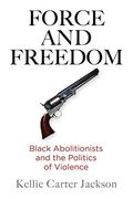 Force And Freedom: Black Abolitionists And The Politics Of Violence