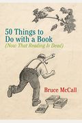 50 Things to Do with a Book: (Now That Reading Is Dead)
