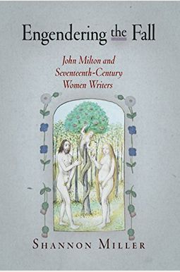 Engendering The Fall: John Milton And Seventeenth-Century Women Writers Engendering The Fall: John Milton And Seventeenth-Century Women Writers